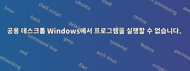 공용 데스크톱 Windows에서 프로그램을 실행할 수 없습니다.