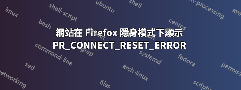 網站在 Firefox 隱身模式下顯示 PR_CONNECT_RESET_ERROR