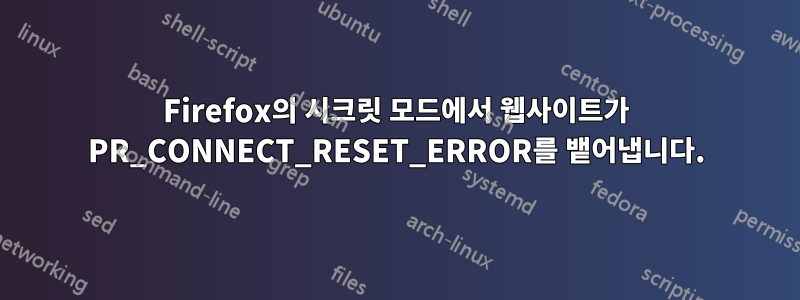 Firefox의 시크릿 모드에서 웹사이트가 PR_CONNECT_RESET_ERROR를 뱉어냅니다.