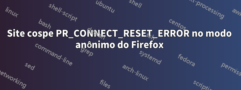 Site cospe PR_CONNECT_RESET_ERROR no modo anônimo do Firefox