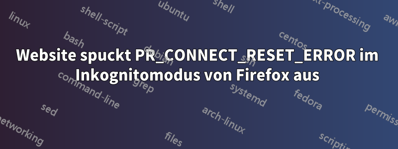 Website spuckt PR_CONNECT_RESET_ERROR im Inkognitomodus von Firefox aus