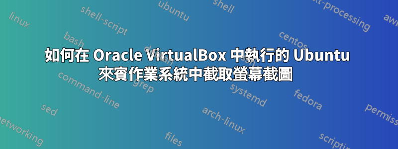 如何在 Oracle VirtualBox 中執行的 Ubuntu 來賓作業系統中截取螢幕截圖 