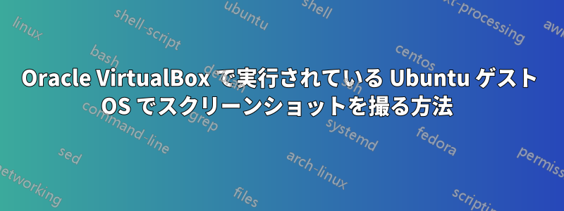 Oracle VirtualBox で実行されている Ubuntu ゲスト OS でスクリーンショットを撮る方法 