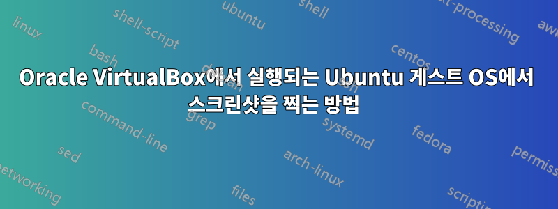 Oracle VirtualBox에서 실행되는 Ubuntu 게스트 OS에서 스크린샷을 찍는 방법 