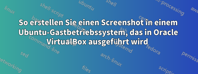 So erstellen Sie einen Screenshot in einem Ubuntu-Gastbetriebssystem, das in Oracle VirtualBox ausgeführt wird 