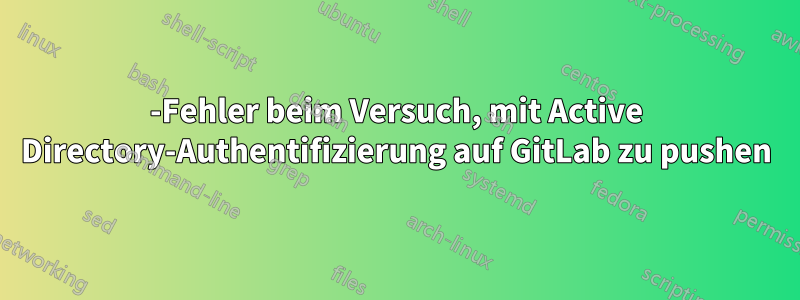 500-Fehler beim Versuch, mit Active Directory-Authentifizierung auf GitLab zu pushen