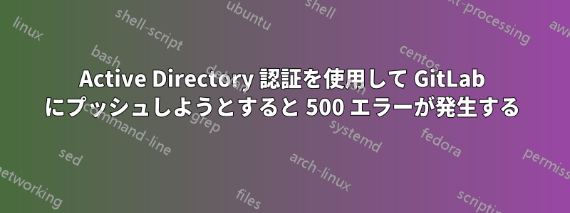 Active Directory 認証を使用して GitLab にプッシュしようとすると 500 エラーが発生する