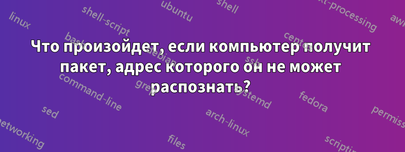 Что произойдет, если компьютер получит пакет, адрес которого он не может распознать?