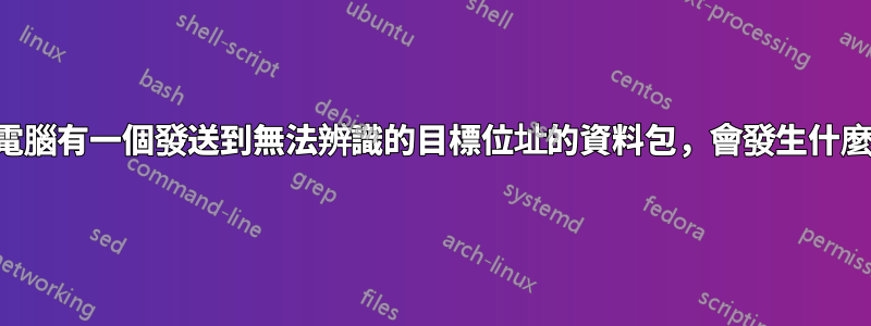 如果電腦有一個發送到無法辨識的目標位址的資料包，會發生什麼事？