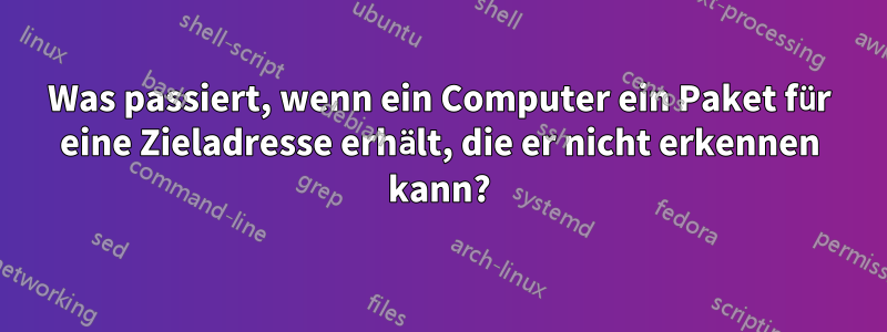 Was passiert, wenn ein Computer ein Paket für eine Zieladresse erhält, die er nicht erkennen kann?