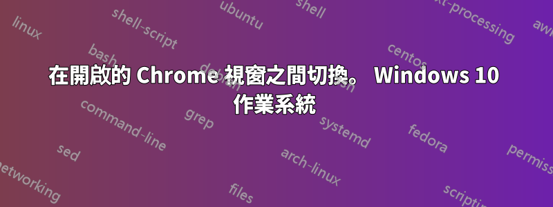 在開啟的 Chrome 視窗之間切換。 Windows 10 作業系統
