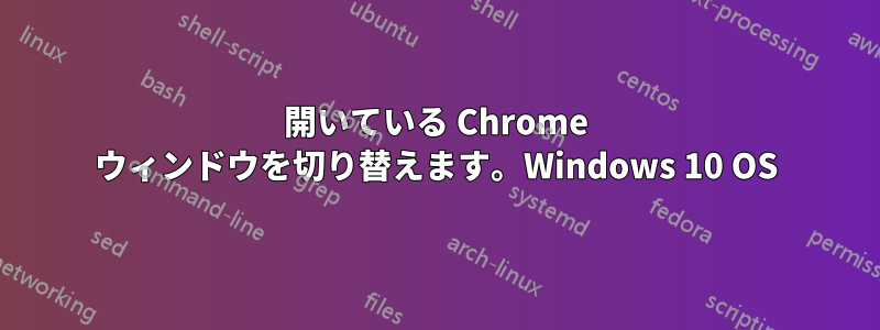 開いている Chrome ウィンドウを切り替えます。Windows 10 OS