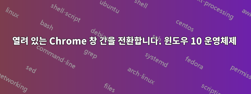 열려 있는 Chrome 창 간을 전환합니다. 윈도우 10 운영체제