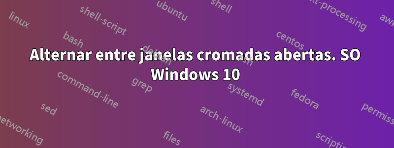 Alternar entre janelas cromadas abertas. SO Windows 10