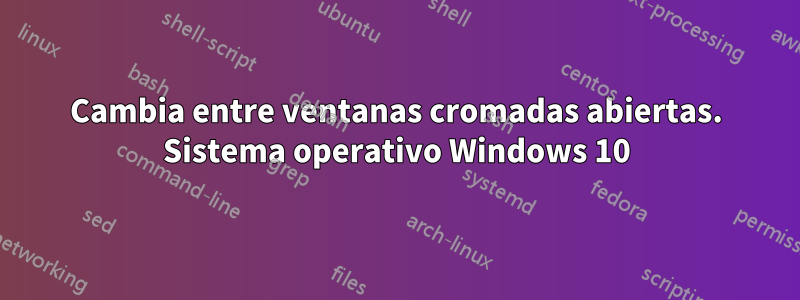 Cambia entre ventanas cromadas abiertas. Sistema operativo Windows 10