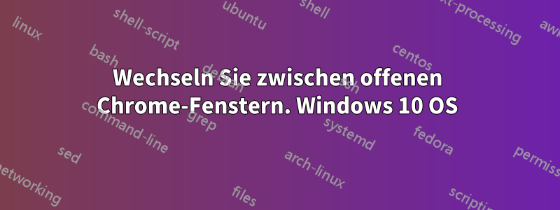 Wechseln Sie zwischen offenen Chrome-Fenstern. Windows 10 OS