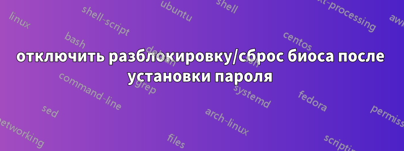 отключить разблокировку/сброс биоса после установки пароля