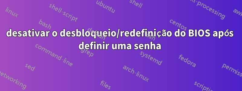 desativar o desbloqueio/redefinição do BIOS após definir uma senha