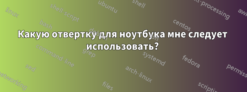 Какую отвертку для ноутбука мне следует использовать?