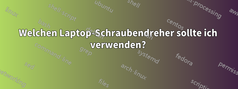 Welchen Laptop-Schraubendreher sollte ich verwenden?