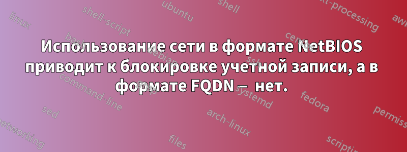 Использование сети в формате NetBIOS приводит к блокировке учетной записи, а в формате FQDN — нет.