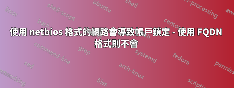 使用 netbios 格式的網路會導致帳戶鎖定 - 使用 FQDN 格式則不會