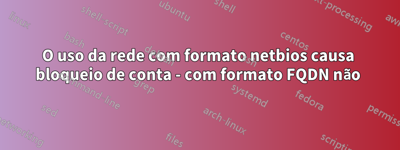 O uso da rede com formato netbios causa bloqueio de conta - com formato FQDN não