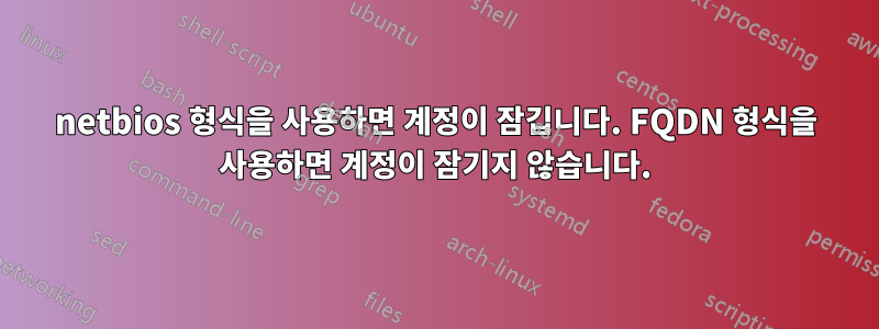 netbios 형식을 사용하면 계정이 잠깁니다. FQDN 형식을 사용하면 계정이 잠기지 않습니다.