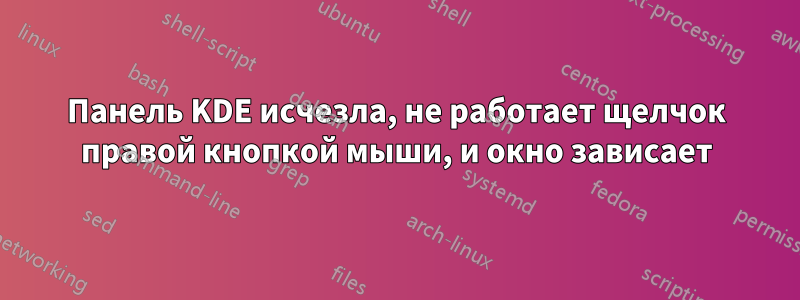 Панель KDE исчезла, не работает щелчок правой кнопкой мыши, и окно зависает