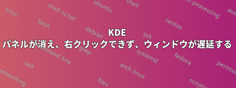 KDE パネルが消え、右クリックできず、ウィンドウが遅延する