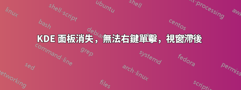 KDE 面板消失，無法右鍵單擊，視窗滯後