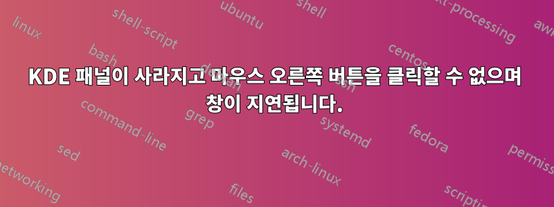 KDE 패널이 사라지고 마우스 오른쪽 버튼을 클릭할 수 없으며 창이 지연됩니다.