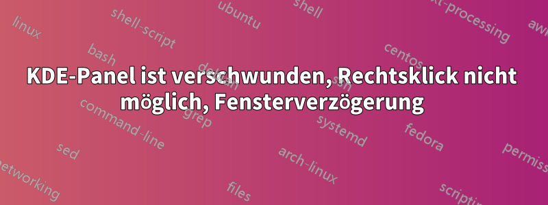 KDE-Panel ist verschwunden, Rechtsklick nicht möglich, Fensterverzögerung