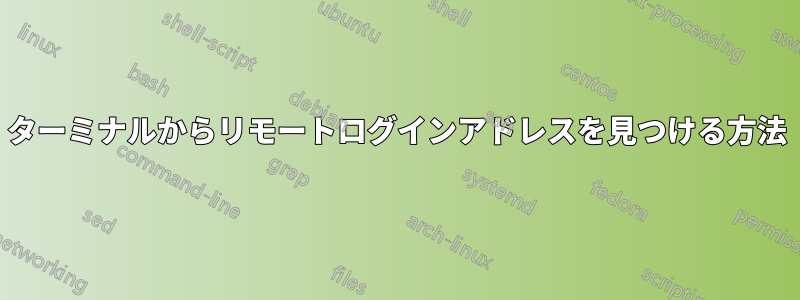 ターミナルからリモートログインアドレスを見つける方法