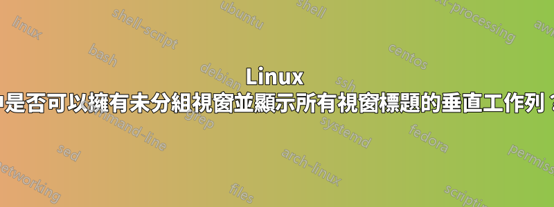 Linux 中是否可以擁有未分組視窗並顯示所有視窗標題的垂直工作列？