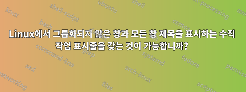 Linux에서 그룹화되지 않은 창과 모든 창 제목을 표시하는 수직 작업 표시줄을 갖는 것이 가능합니까?