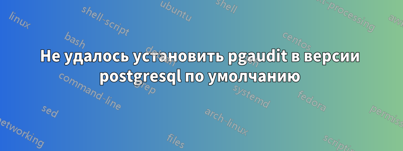 Не удалось установить pgaudit в версии postgresql по умолчанию