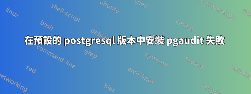 在預設的 postgresql 版本中安裝 pgaudit 失敗