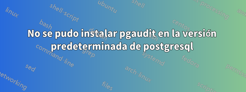 No se pudo instalar pgaudit en la versión predeterminada de postgresql