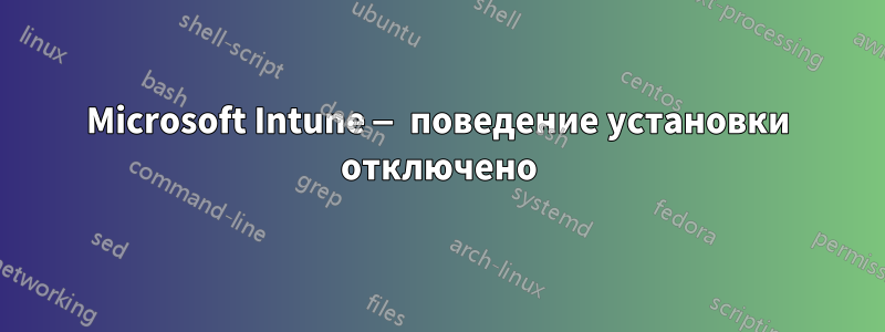 Microsoft Intune — поведение установки отключено