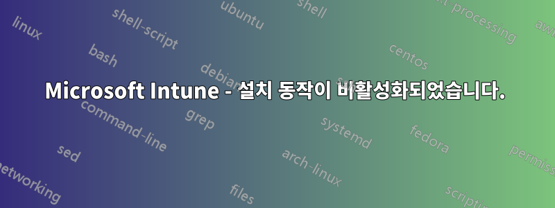 Microsoft Intune - 설치 동작이 비활성화되었습니다.