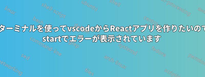 私はgitbashターミナルを使ってvscodeからReactアプリを作りたいのですが、npm startでエラーが表示されています