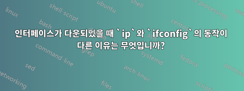 인터페이스가 다운되었을 때 `ip`와 `ifconfig`의 동작이 다른 이유는 무엇입니까?