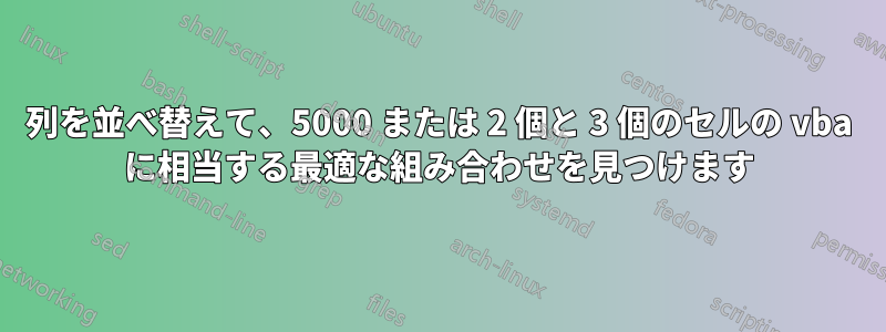 列を並べ替えて、5000 または 2 個と 3 個のセルの vba に相当する最適な組み合わせを見つけます