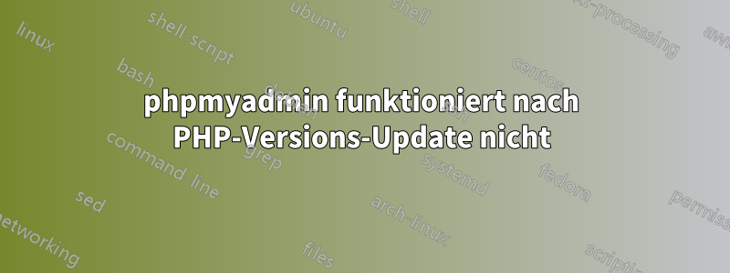 phpmyadmin funktioniert nach PHP-Versions-Update nicht