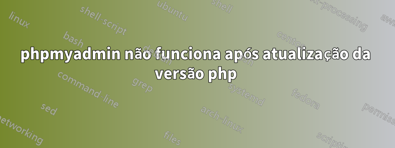 phpmyadmin não funciona após atualização da versão php