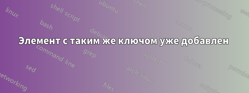 Элемент с таким же ключом уже добавлен