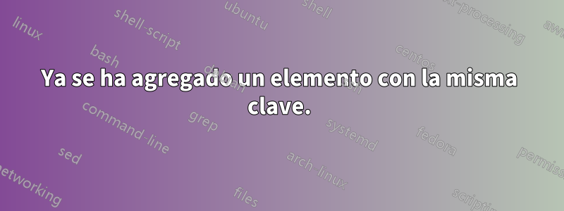 Ya se ha agregado un elemento con la misma clave.