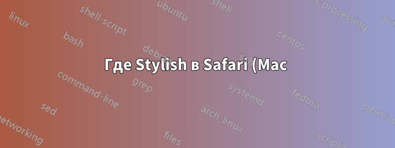 Где Stylish в Safari (Mac) хранит/хранил стили CSS?