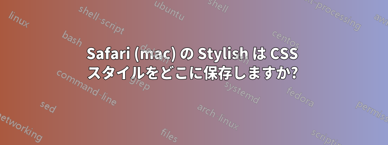 Safari (mac) の Stylish は CSS スタイルをどこに保存しますか?